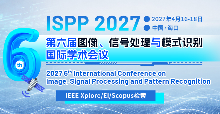 【连续五届检索丨往届会后3个月EI&Scopus检索】第六届图像、信号处理与模式识别国际学术会议（ISPP 2027）