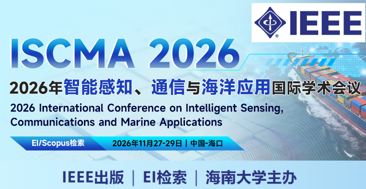 【IEEE出版 | 海南大学主办| 优秀评选】2026年智能感知、通信与海洋应用国际学术会议（ISCMA 2026）