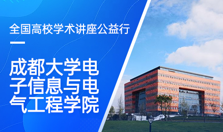 【第131期】全国高校学术讲座公益行-成都大学电子信息与电气工程学院