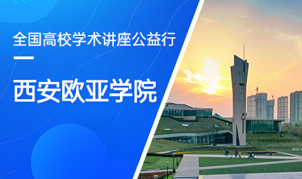 【第127期】全国高校学术讲座公益行-西安欧亚学院