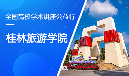 【第153期】全国高校学术讲座公益行-桂林旅游学院
