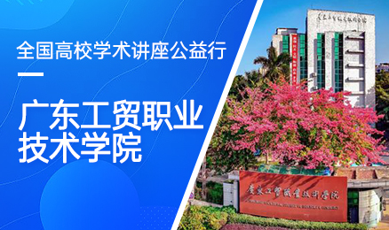 【第164期】全国高校学术讲座公益行-广东工贸职业技术学院