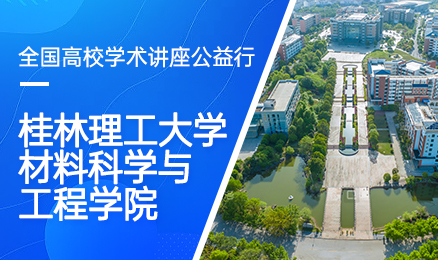 【第169期】全国高校学术讲座公益行-桂林理工大学材料科学与工程学院