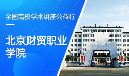 【第173期】全国高校学术讲座公益行-北京财贸职业学院