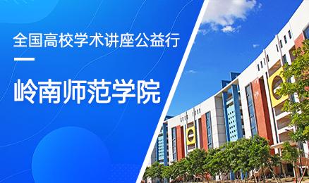 【第171期】全国高校学术讲座公益行-岭南师范学院