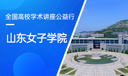 【第172期】全国高校学术讲座公益行-山东女子学院
