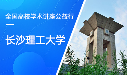 【第161期】全国高校学术讲座公益行-长沙理工大学