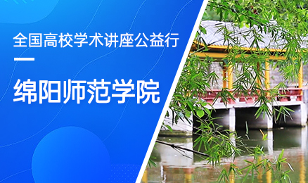 【第166期】全国高校学术讲座公益行-绵阳师范学院