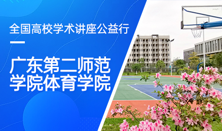 【第178期】全国高校学术讲座公益行-广东第二师范学院体育学院