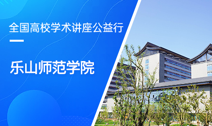 【第413期】全国高校学术讲座公益行-乐山师范学院